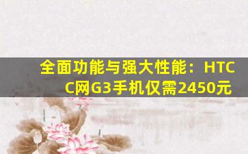 全面功能与强大性能：HTC C网G3手机仅需2450元